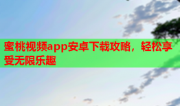 蜜桃视频app安卓下载攻略，轻松享受无限乐趣