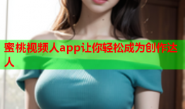 蜜桃视频人app让你轻松成为创作达人