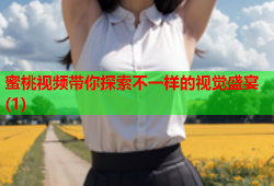 蜜桃视频带你探索不一样的视觉盛宴(1)