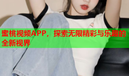 蜜桃视频APP，探索无限精彩与乐趣的全新视界