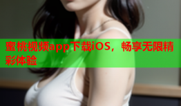 蜜桃视频app下载iOS，畅享无限精彩体验