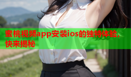 蜜桃视频app安装ios的独特体验，快来揭秘