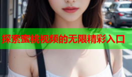 探索蜜桃视频的无限精彩入口