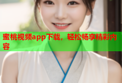 蜜桃视频app下载，轻松畅享精彩内容