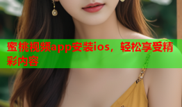 蜜桃视频app安装ios，轻松享受精彩内容