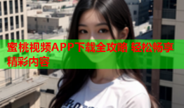 蜜桃视频APP下载全攻略 轻松畅享精彩内容