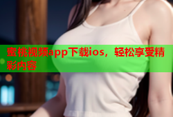 蜜桃视频app下载ios，轻松享受精彩内容