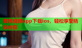 蜜桃视频app下载ios，轻松享受精彩内容