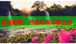 蜜桃视频，开启无限幻想之旅