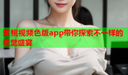 蜜桃视频色版app带你探索不一样的视觉盛宴