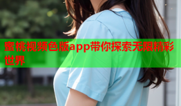 蜜桃视频色版app带你探索无限精彩世界