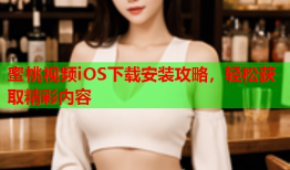 蜜桃视频iOS下载安装攻略，轻松获取精彩内容