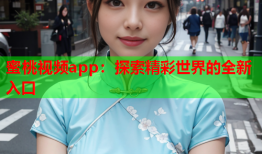 蜜桃视频app：探索精彩世界的全新入口