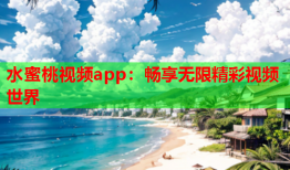 水蜜桃视频app：畅享无限精彩视频世界