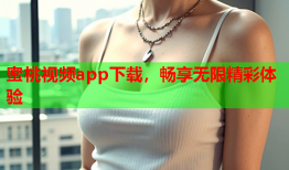 蜜桃视频app下载，畅享无限精彩体验