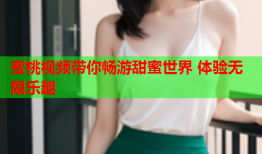 蜜桃视频带你畅游甜蜜世界 体验无限乐趣