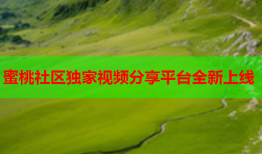 蜜桃社区独家视频分享平台全新上线