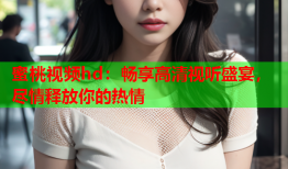 蜜桃视频hd：畅享高清视听盛宴，尽情释放你的热情