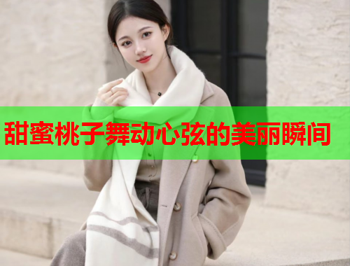 甜蜜桃子舞动心弦的美丽瞬间