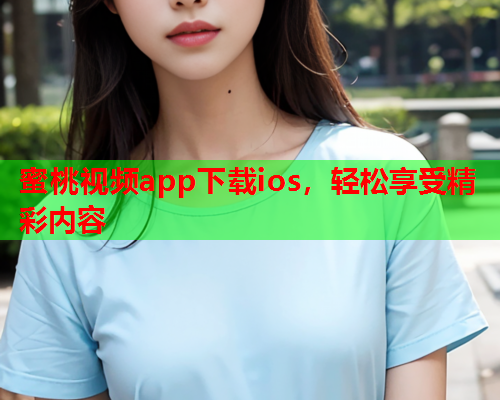 蜜桃视频app下载ios，轻松享受精彩内容