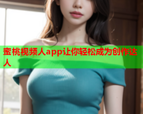 蜜桃视频人app让你轻松成为创作达人