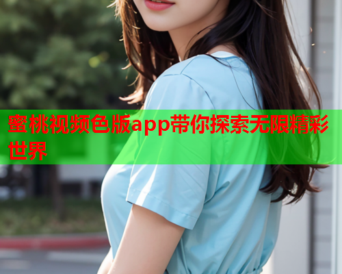 蜜桃视频色版app带你探索无限精彩世界