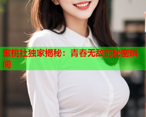 蜜桃社独家揭秘：青春无敌的秘密瞬间