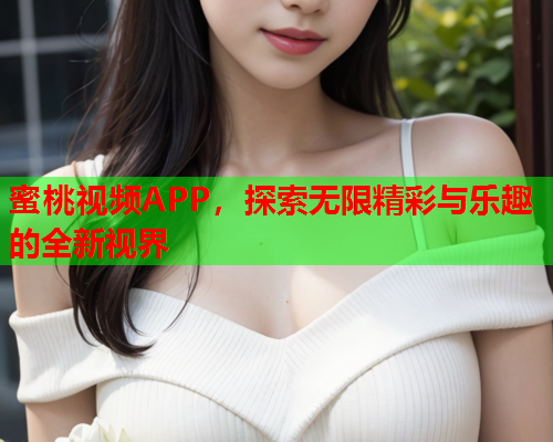 蜜桃视频APP，探索无限精彩与乐趣的全新视界