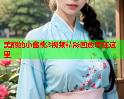 美丽的小蜜桃3视频精彩回放尽在这里