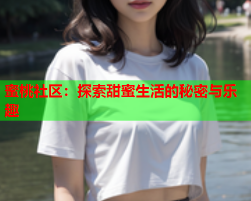 蜜桃社区：探索甜蜜生活的秘密与乐趣