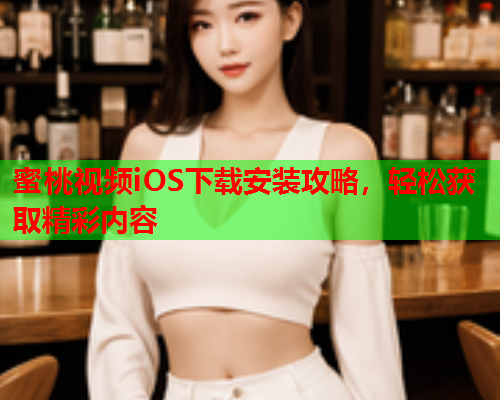 蜜桃视频iOS下载安装攻略，轻松获取精彩内容